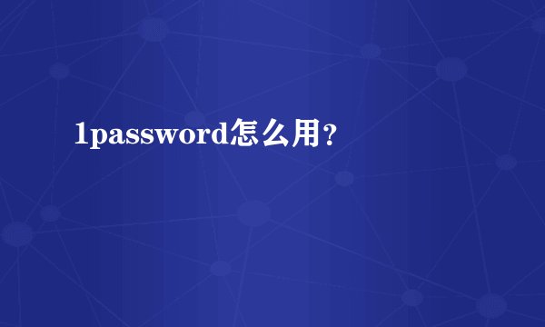 1password怎么用？