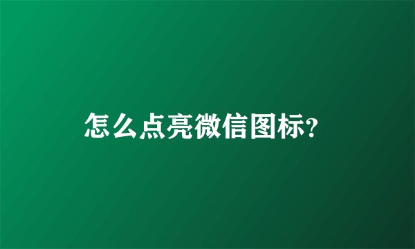 怎么点亮微信图标?