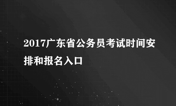 2017广东省公务员考试时间安排和报名入口