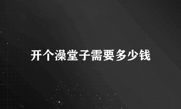 开个澡堂子需要多少钱