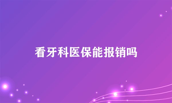 看牙科医保能报销吗