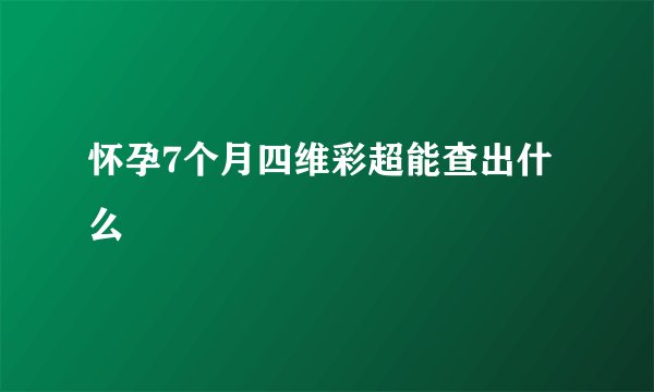 怀孕7个月四维彩超能查出什么