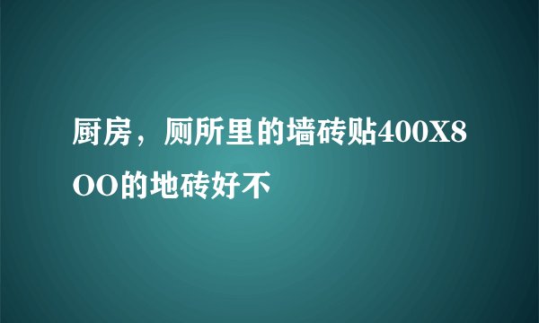 厨房，厕所里的墙砖贴400X8OO的地砖好不