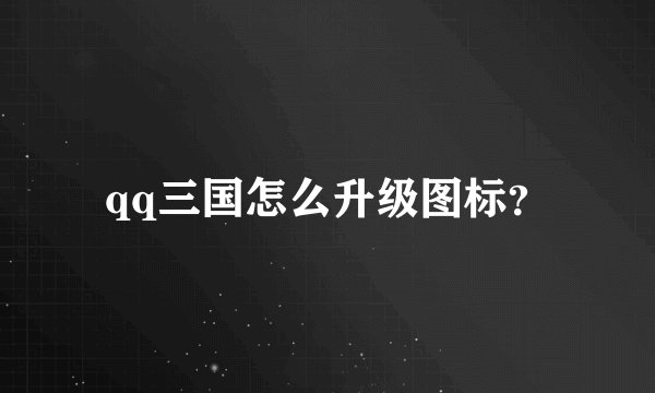 qq三国怎么升级图标?