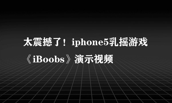太震撼了！iphone5乳摇游戏《iBoobs》演示视频