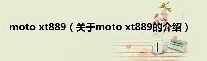 moto xt889（关于moto xt889的介绍）
