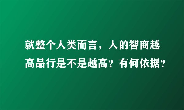 就整个人类而言，人的智商越高品行是不是越高？有何依据？