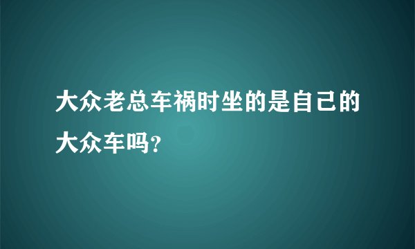 大众老总车祸时坐的是自己的大众车吗?