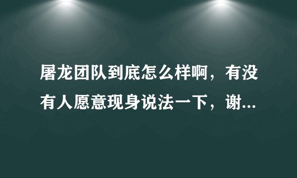屠龙团队到底怎么样啊,有没有人愿意现身说法一下,谢谢了帮忙。
