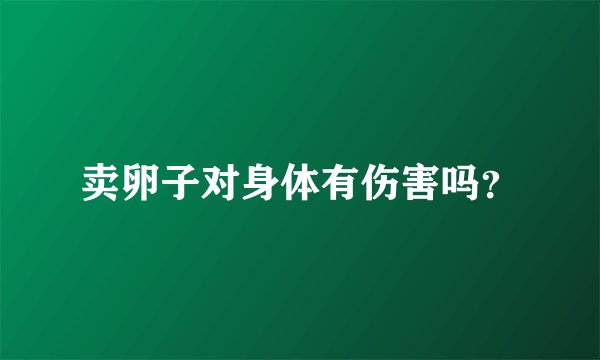 卖卵子对身体有伤害吗？