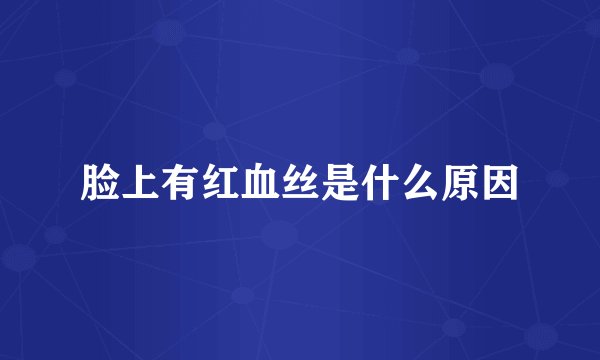 脸上有红血丝是什么原因