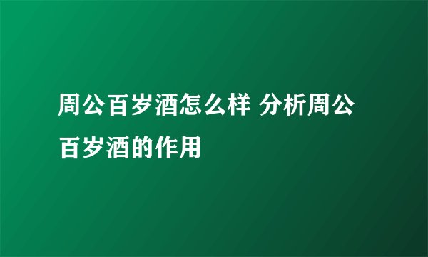 周公百岁酒怎么样 分析周公百岁酒的作用