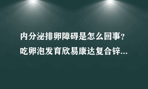 内分泌排卵障碍是怎么回事？吃卵泡发育欣易康达复合锌硒片有优势卵泡，未排出，要打促排针吗？