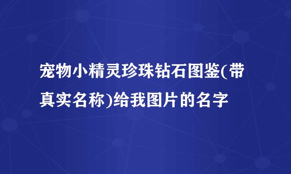 宠物小精灵珍珠钻石图鉴(带真实名称)给我图片的名字