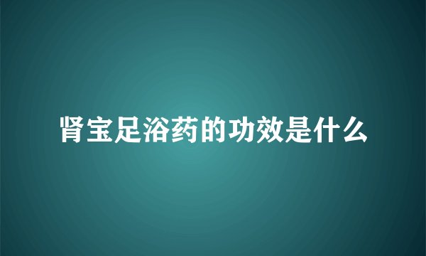 肾宝足浴药的功效是什么