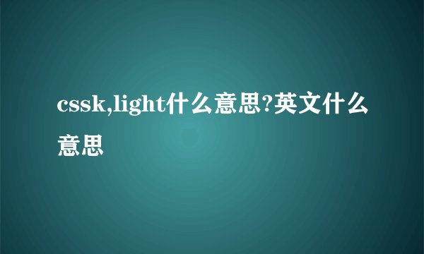 cssk,light什么意思?英文什么意思