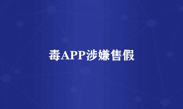毒APP涉嫌售假