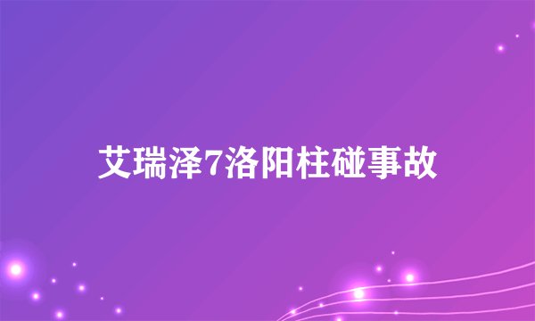 艾瑞泽7洛阳柱碰事故
