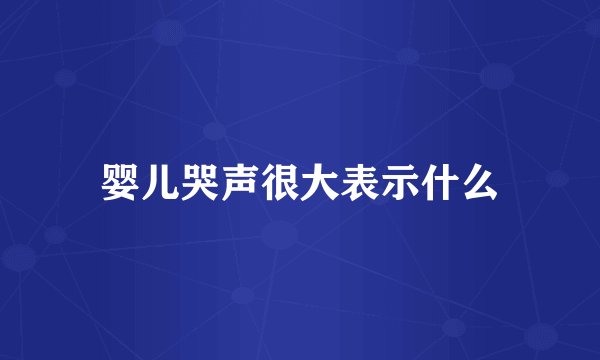 婴儿哭声很大表示什么