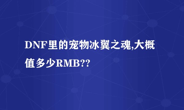 DNF里的宠物冰翼之魂,大概值多少RMB??