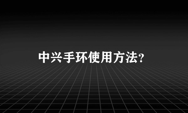 中兴手环使用方法？