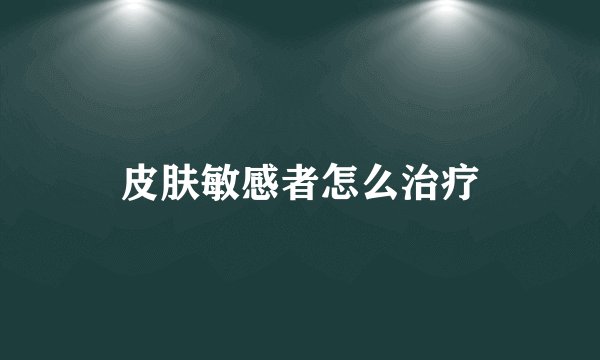 皮肤敏感者怎么治疗