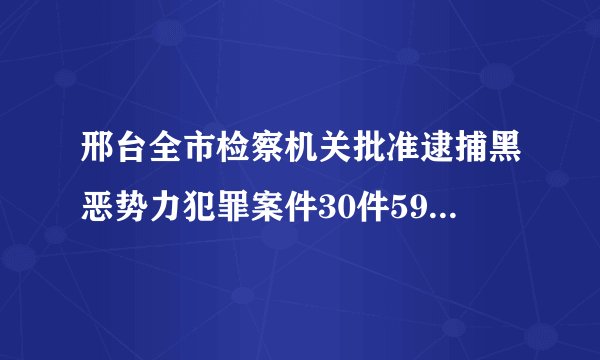 邢台全市检察机关批准逮捕黑恶势力犯罪案件30件59人, 你怎么看？