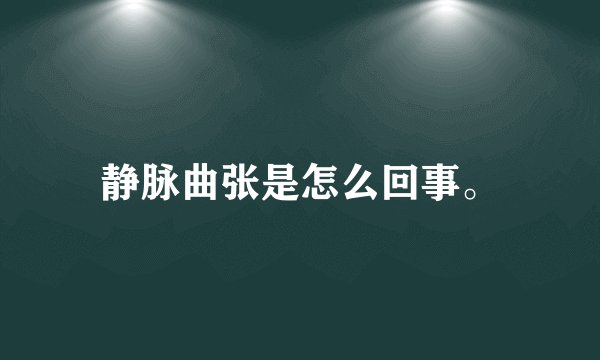 静脉曲张是怎么回事。