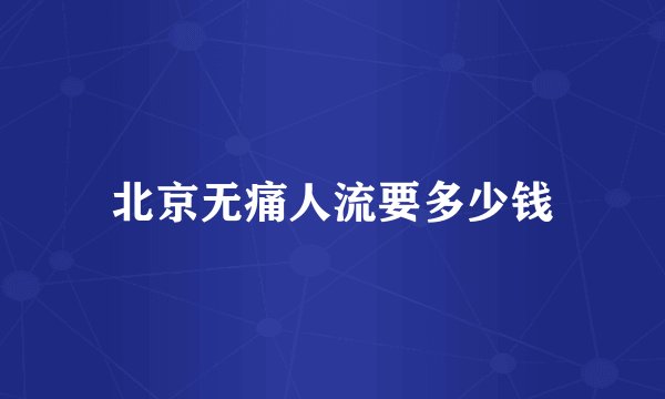 北京无痛人流要多少钱