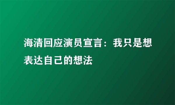 海清回应演员宣言:我只是想表达自己的想法