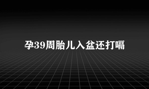 孕39周胎儿入盆还打嗝
