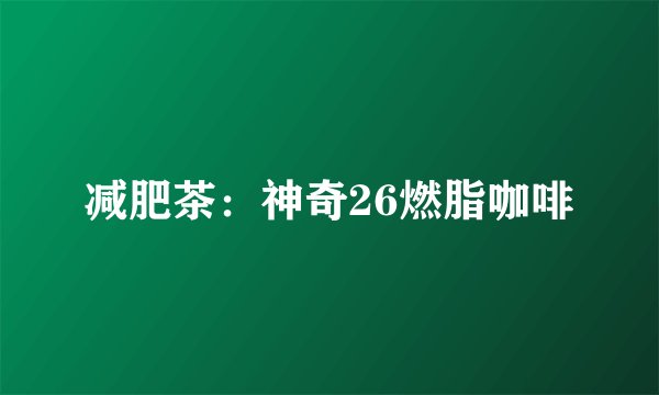 减肥茶：神奇26燃脂咖啡