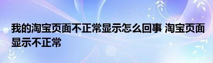 我的淘宝页面不正常显示怎么回事 淘宝页面显示不正常