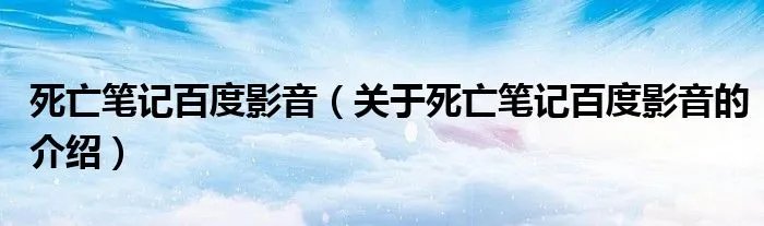 死亡笔记百度影音(关于死亡笔记百度影音的介绍)