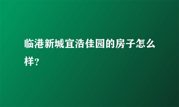 临港新城宜浩佳园的房子怎么样？