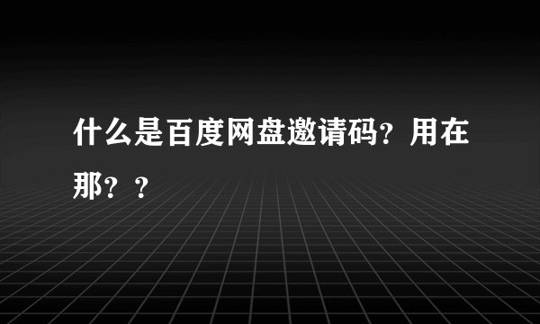 什么是百度网盘邀请码？用在那？？