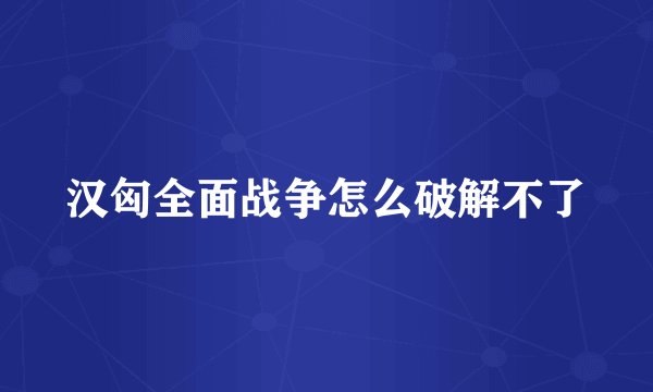 汉匈全面战争怎么破解不了
