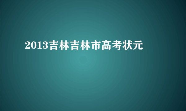 2013吉林吉林市高考状元