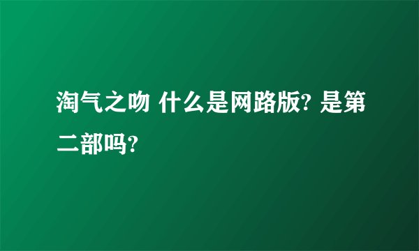 淘气之吻 什么是网路版? 是第二部吗?