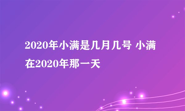 2020年小满是几月几号 小满在2020年那一天