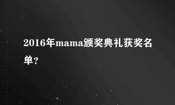 2016年mama颁奖典礼获奖名单?