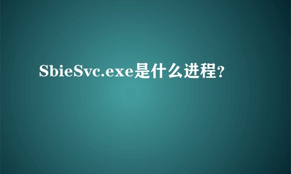 SbieSvc.exe是什么进程?
