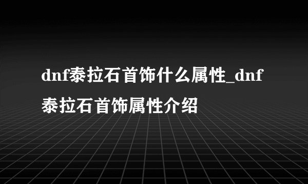 dnf泰拉石首饰什么属性_dnf泰拉石首饰属性介绍