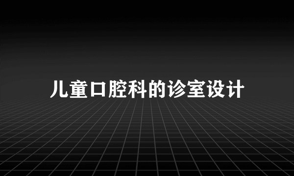 儿童口腔科的诊室设计