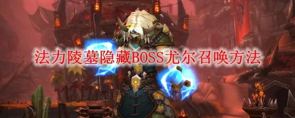 魔兽世界怀旧服法力陵墓隐藏BOSS尤尔召唤方法