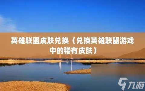 英雄联盟皮肤兑换 兑换英雄联盟游戏中的稀有皮肤