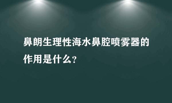 鼻朗生理性海水鼻腔喷雾器的作用是什么？