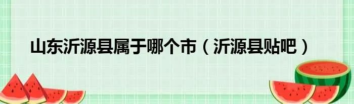 山东沂源县属于哪个市(沂源县贴吧)