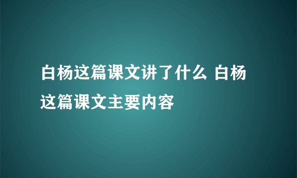 白杨这篇课文讲了什么 白杨这篇课文主要内容