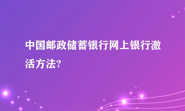 中国邮政储蓄银行网上银行激活方法?